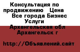 Консультация по SMM продвижению › Цена ­ 500 - Все города Бизнес » Услуги   . Архангельская обл.,Архангельск г.